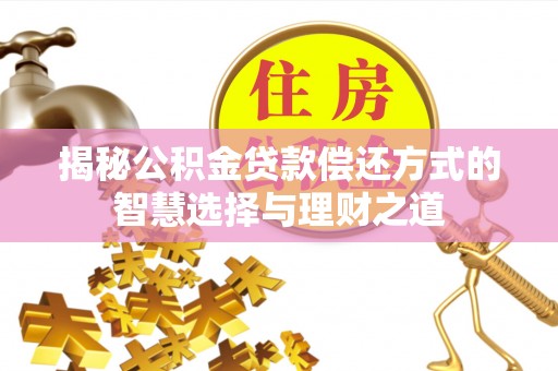 攀枝花揭秘公积金贷款偿还方式的智慧选择与理财之道