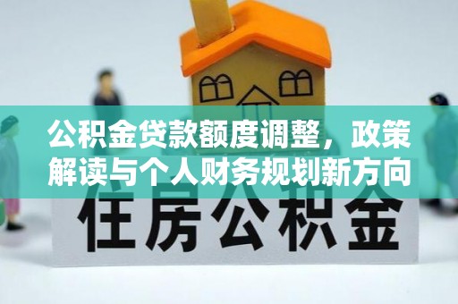 攀枝花公积金贷款额度调整，政策解读与个人财务规划新方向