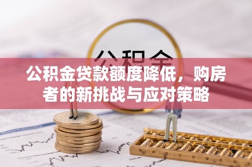 攀枝花公积金贷款额度降低，购房者的新挑战与应对策略