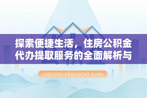 攀枝花探索便捷生活，住房公积金代办提取服务的全面解析与优势