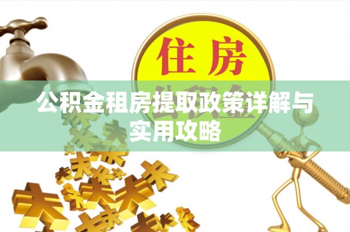攀枝花公积金租房提取政策详解与实用攻略