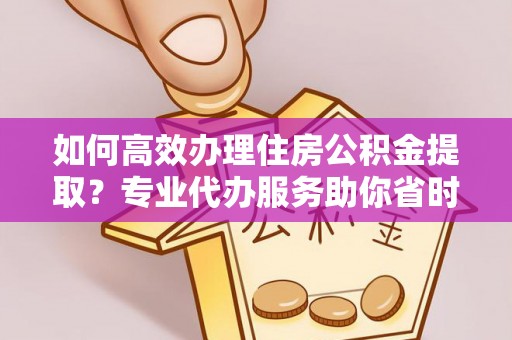 攀枝花如何高效办理住房公积金提取？专业代办服务助你省时省力