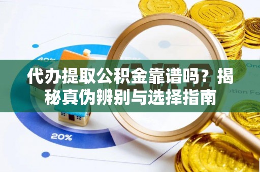 攀枝花代办提取公积金靠谱吗？揭秘真伪辨别与选择指南