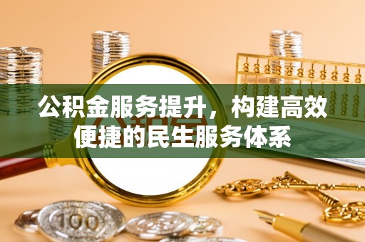 攀枝花公积金服务提升，构建高效便捷的民生服务体系