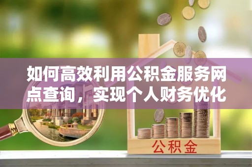 攀枝花如何高效利用公积金服务网点查询，实现个人财务优化
