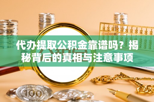 攀枝花代办提取公积金靠谱吗？揭秘背后的真相与注意事项