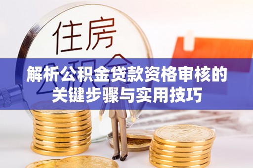 攀枝花解析公积金贷款资格审核的关键步骤与实用技巧