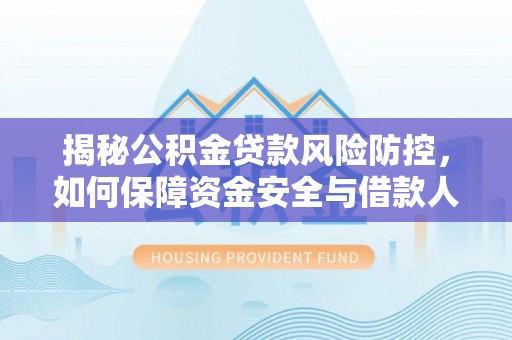 攀枝花揭秘公积金贷款风险防控，如何保障资金安全与借款人权益