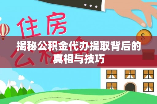 攀枝花揭秘公积金代办提取背后的真相与技巧