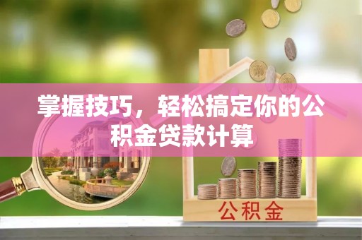 攀枝花掌握技巧，轻松搞定你的公积金贷款计算