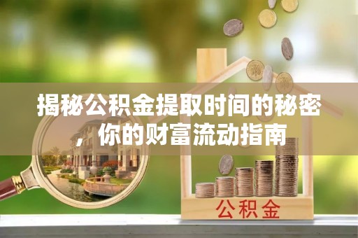 攀枝花揭秘公积金提取时间的秘密，你的财富流动指南