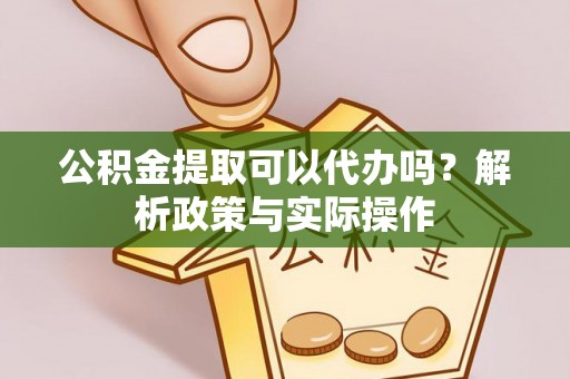 攀枝花公积金提取可以代办吗？解析政策与实际操作