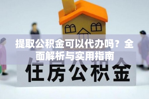 攀枝花提取公积金可以代办吗？全面解析与实用指南