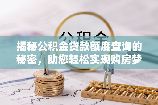 攀枝花揭秘公积金贷款额度查询的秘密，助您轻松实现购房梦想