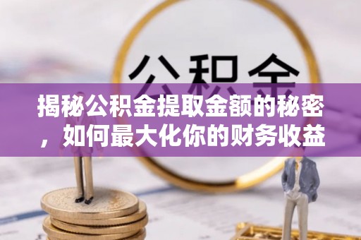 攀枝花揭秘公积金提取金额的秘密，如何最大化你的财务收益