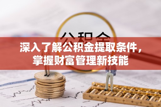 攀枝花深入了解公积金提取条件，掌握财富管理新技能