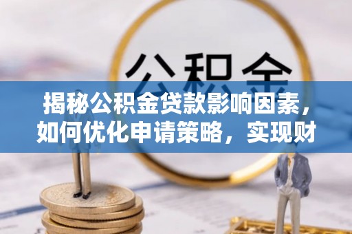 攀枝花揭秘公积金贷款影响因素，如何优化申请策略，实现财务自由？