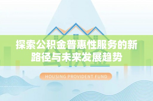 攀枝花探索公积金普惠性服务的新路径与未来发展趋势