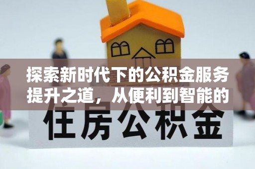 攀枝花探索新时代下的公积金服务提升之道，从便利到智能的全面升级