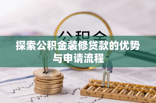 攀枝花探索公积金装修贷款的优势与申请流程