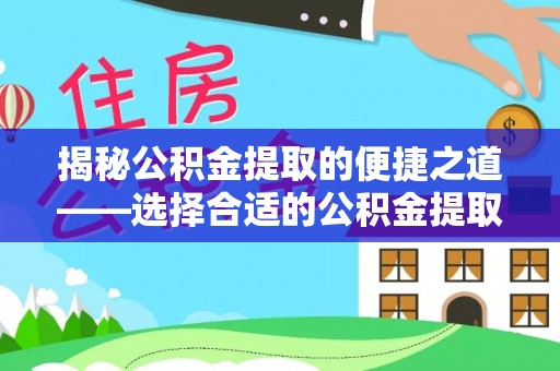 攀枝花揭秘公积金提取的便捷之道——选择合适的公积金提取代办单位