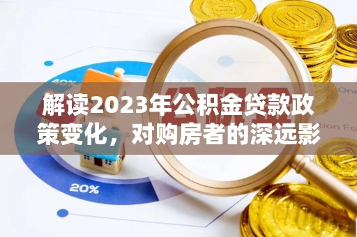 攀枝花解读2023年公积金贷款政策变化，对购房者的深远影响