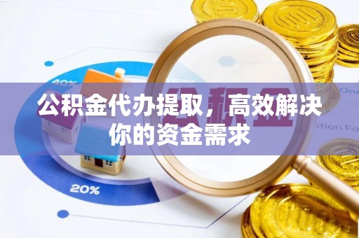 攀枝花公积金代办提取，高效解决你的资金需求