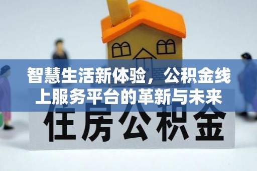 攀枝花智慧生活新体验，公积金线上服务平台的革新与未来