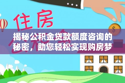 攀枝花揭秘公积金贷款额度咨询的秘密，助您轻松实现购房梦想