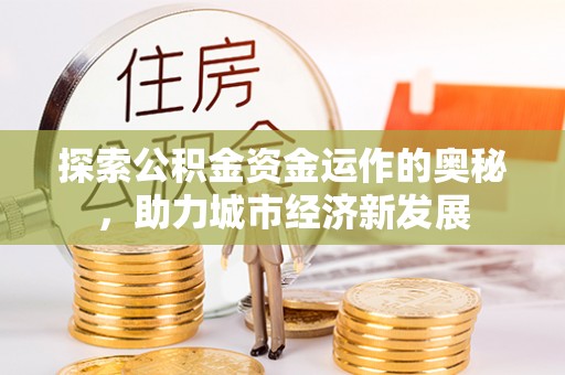 攀枝花探索公积金资金运作的奥秘，助力城市经济新发展