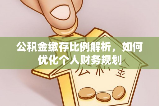 攀枝花公积金缴存比例解析，如何优化个人财务规划