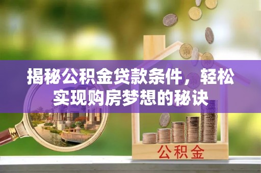 攀枝花揭秘公积金贷款条件，轻松实现购房梦想的秘诀