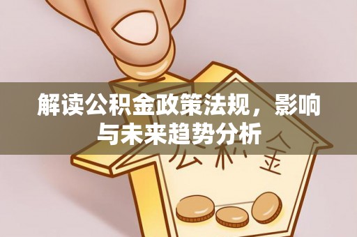 攀枝花解读公积金政策法规，影响与未来趋势分析