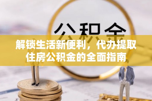 攀枝花解锁生活新便利，代办提取住房公积金的全面指南