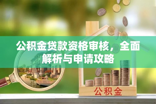 攀枝花公积金贷款资格审核，全面解析与申请攻略