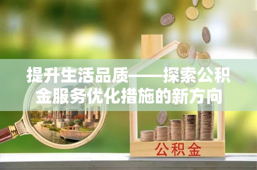 攀枝花提升生活品质——探索公积金服务优化措施的新方向