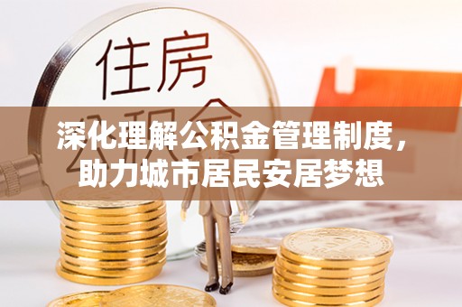 攀枝花深化理解公积金管理制度，助力城市居民安居梦想