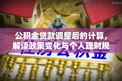攀枝花公积金贷款调整后的计算，解读政策变化与个人理财规划