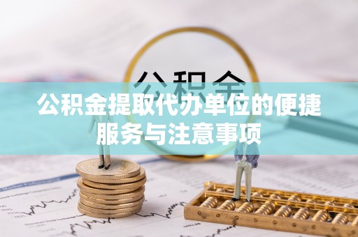 攀枝花公积金提取代办单位的便捷服务与注意事项