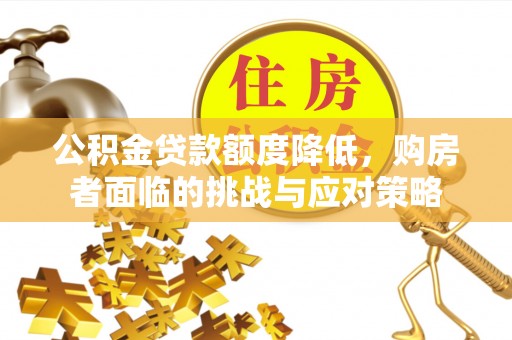 攀枝花公积金贷款额度降低，购房者面临的挑战与应对策略