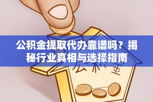 攀枝花公积金提取代办靠谱吗？揭秘行业真相与选择指南