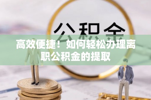 攀枝花高效便捷！如何轻松办理离职公积金的提取