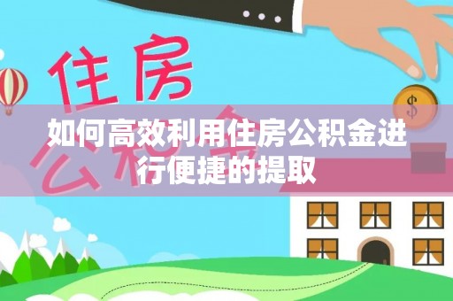攀枝花如何高效利用住房公积金进行便捷的提取