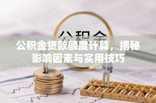 攀枝花公积金贷款额度计算，揭秘影响因素与实用技巧
