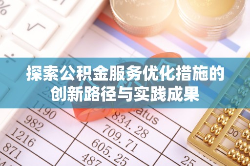 攀枝花探索公积金服务优化措施的创新路径与实践成果