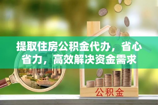 攀枝花提取住房公积金代办，省心省力，高效解决资金需求