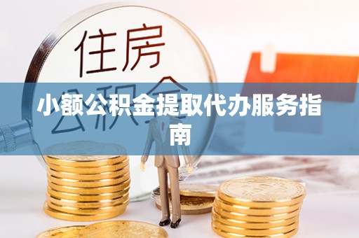 攀枝花小额公积金提取代办服务指南