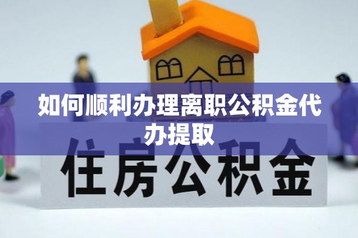 攀枝花如何顺利办理离职公积金代办提取