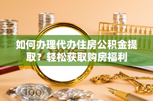 攀枝花如何办理代办住房公积金提取？轻松获取购房福利