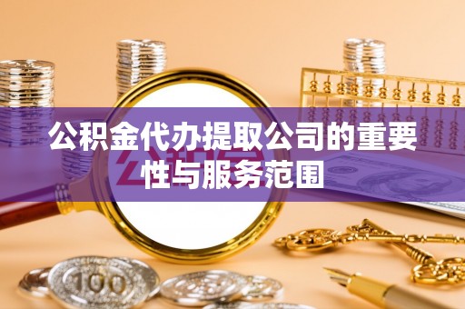 攀枝花公积金代办提取公司的重要性与服务范围